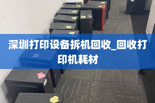 深圳打印设备拆机回收_回收打印机耗材