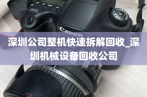 深圳公司整机快速拆解回收_深圳机械设备回收公司