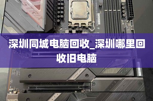 深圳同城电脑回收_深圳哪里回收旧电脑