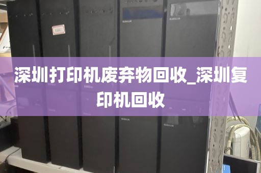 深圳打印机废弃物回收_深圳复印机回收