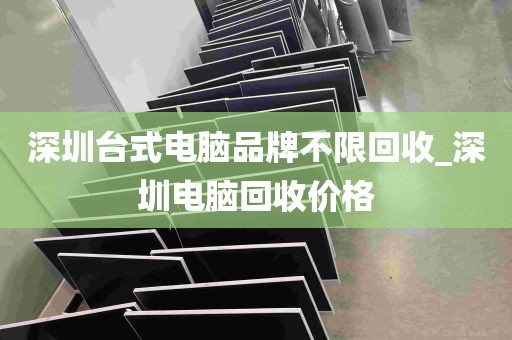 深圳台式电脑品牌不限回收_深圳电脑回收价格