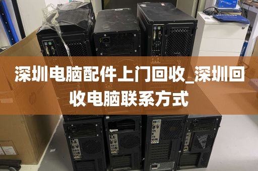 深圳电脑配件上门回收_深圳回收电脑联系方式