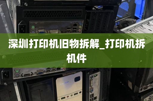 深圳打印机旧物拆解_打印机拆机件