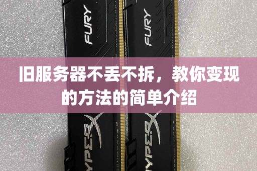 旧服务器不丢不拆，教你变现的方法的简单介绍