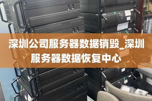 深圳公司服务器数据销毁_深圳服务器数据恢复中心