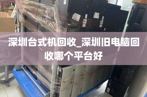 深圳台式机回收_深圳旧电脑回收哪个平台好