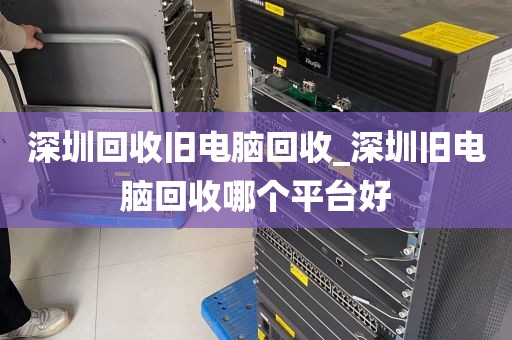 深圳回收旧电脑回收_深圳旧电脑回收哪个平台好