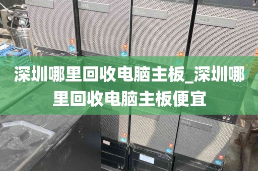 深圳哪里回收电脑主板_深圳哪里回收电脑主板便宜