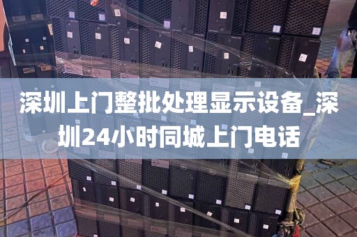 深圳上门整批处理显示设备_深圳24小时同城上门电话