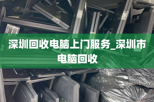 深圳回收电脑上门服务_深圳市电脑回收