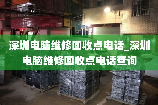深圳电脑维修回收点电话_深圳电脑维修回收点电话查询