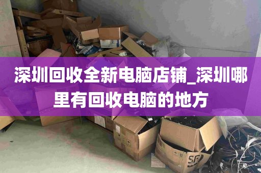 深圳回收全新电脑店铺_深圳哪里有回收电脑的地方