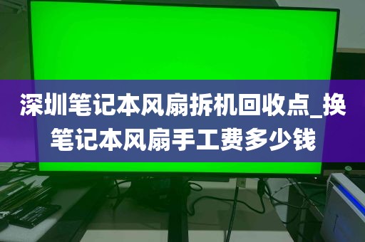 深圳笔记本风扇拆机回收点_换笔记本风扇手工费多少钱