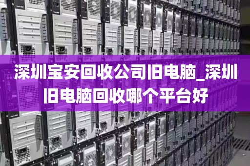深圳宝安回收公司旧电脑_深圳旧电脑回收哪个平台好