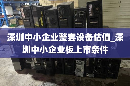 深圳中小企业整套设备估值_深圳中小企业板上市条件