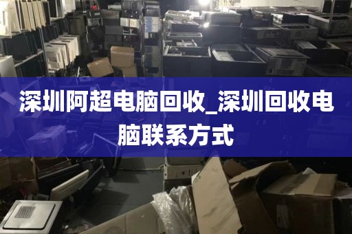 深圳阿超电脑回收_深圳回收电脑联系方式