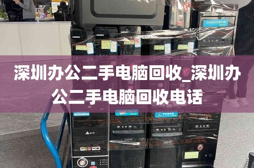 深圳办公二手电脑回收_深圳办公二手电脑回收电话