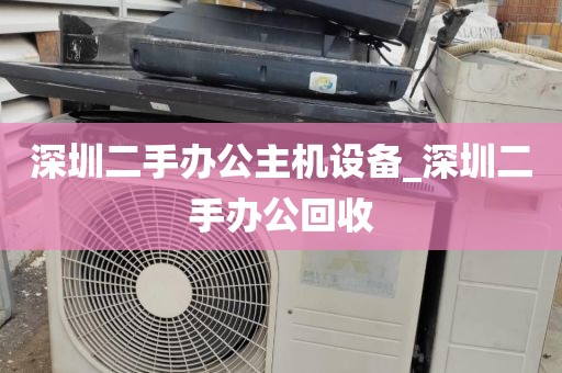 深圳二手办公主机设备_深圳二手办公回收