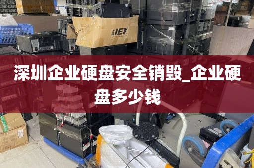 深圳企业硬盘安全销毁_企业硬盘多少钱