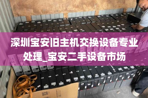 深圳宝安旧主机交换设备专业处理_宝安二手设备市场