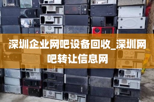 深圳企业网吧设备回收_深圳网吧转让信息网