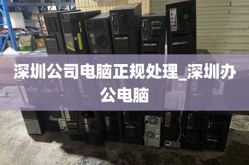 深圳公司电脑正规处理_深圳办公电脑