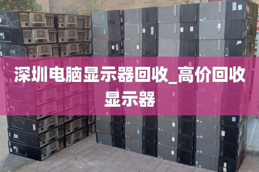 深圳电脑显示器回收_高价回收显示器