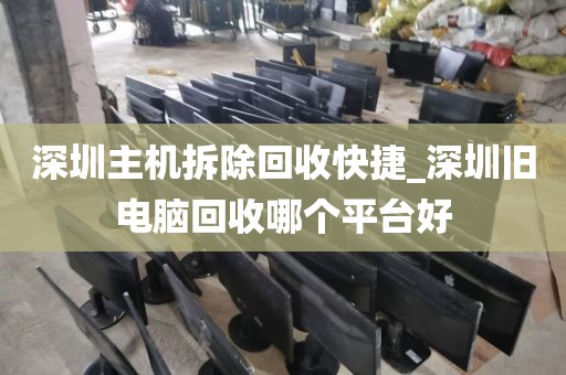 深圳主机拆除回收快捷_深圳旧电脑回收哪个平台好