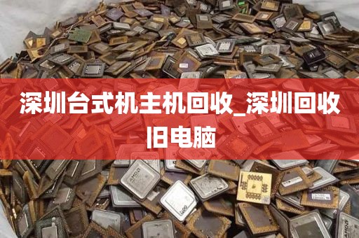 深圳台式机主机回收_深圳回收旧电脑