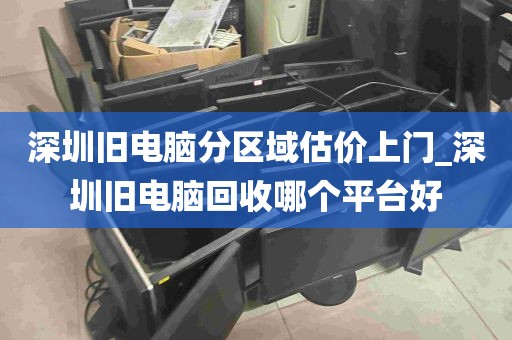 深圳旧电脑分区域估价上门_深圳旧电脑回收哪个平台好