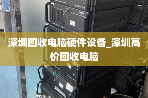 深圳回收电脑硬件设备_深圳高价回收电脑