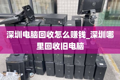 深圳电脑回收怎么赚钱_深圳哪里回收旧电脑