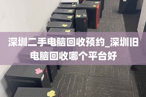 深圳二手电脑回收预约_深圳旧电脑回收哪个平台好