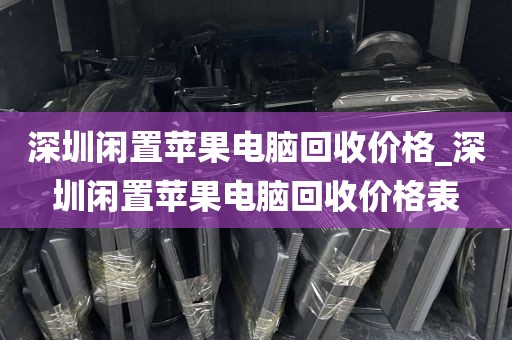 深圳闲置苹果电脑回收价格_深圳闲置苹果电脑回收价格表
