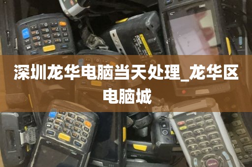 深圳龙华电脑当天处理_龙华区电脑城