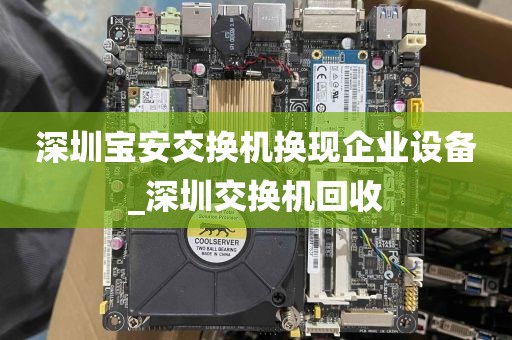 深圳宝安交换机换现企业设备_深圳交换机回收