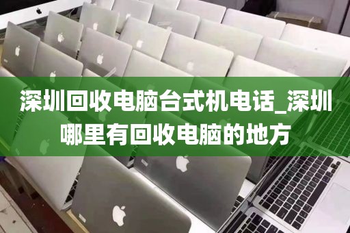 深圳回收电脑台式机电话_深圳哪里有回收电脑的地方