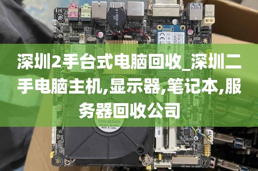 深圳2手台式电脑回收_深圳二手电脑主机,显示器,笔记本,服务器回收公司