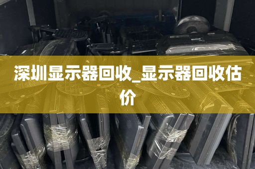 深圳显示器回收_显示器回收估价