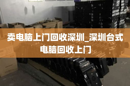 卖电脑上门回收深圳_深圳台式电脑回收上门