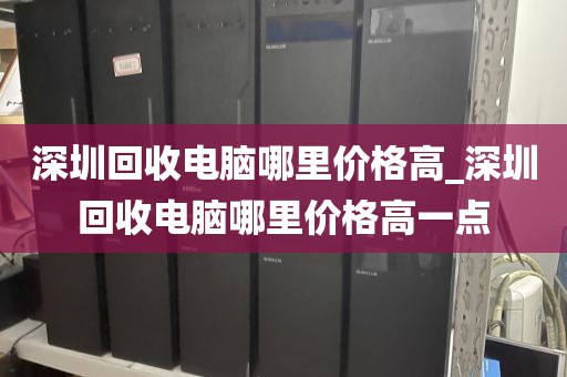 深圳回收电脑哪里价格高_深圳回收电脑哪里价格高一点