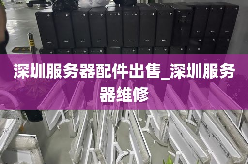 深圳服务器配件出售_深圳服务器维修