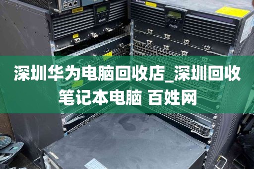 深圳华为电脑回收店_深圳回收笔记本电脑 百姓网
