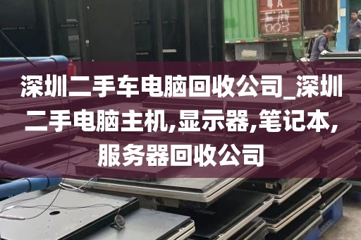深圳二手车电脑回收公司_深圳二手电脑主机,显示器,笔记本,服务器回收公司