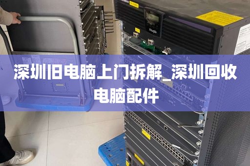 深圳旧电脑上门拆解_深圳回收电脑配件