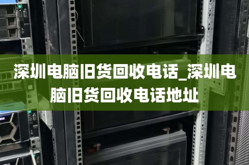 深圳电脑旧货回收电话_深圳电脑旧货回收电话地址