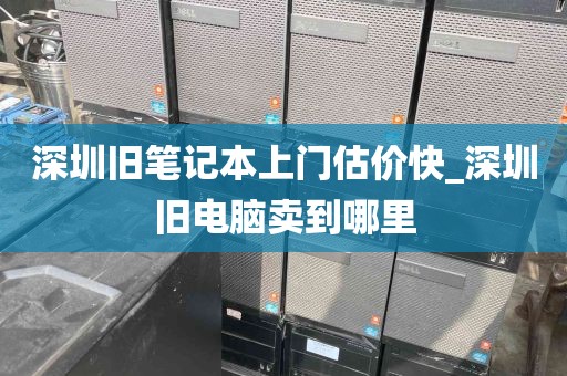 深圳旧笔记本上门估价快_深圳旧电脑卖到哪里