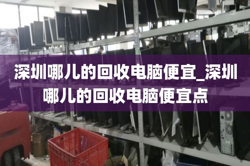 深圳哪儿的回收电脑便宜_深圳哪儿的回收电脑便宜点