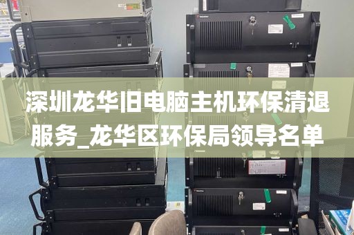 深圳龙华旧电脑主机环保清退服务_龙华区环保局领导名单
