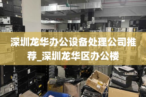 深圳龙华办公设备处理公司推荐_深圳龙华区办公楼